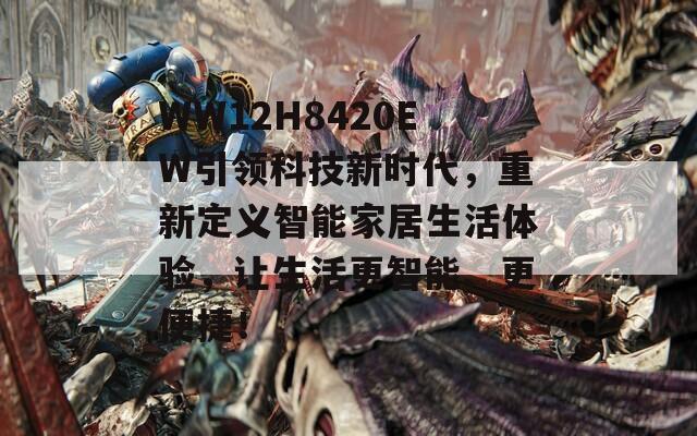 WW12H8420EW引领科技新时代，重新定义智能家居生活体验，让生活更智能、更便捷！-第1张图片-商贸手游网