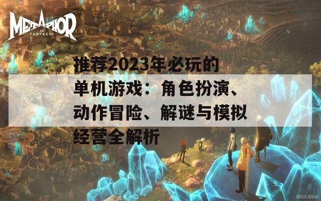 推荐2023年必玩的单机游戏：角色扮演、动作冒险、解谜与模拟经营全解析-第1张图片-商贸手游网