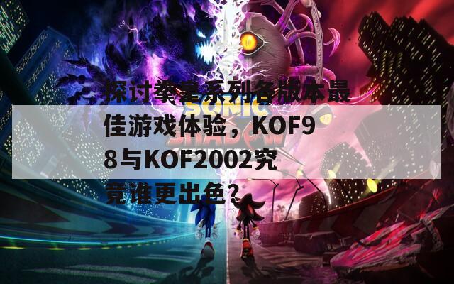 探讨拳皇系列各版本最佳游戏体验，KOF98与KOF2002究竟谁更出色？-第1张图片-商贸手游网