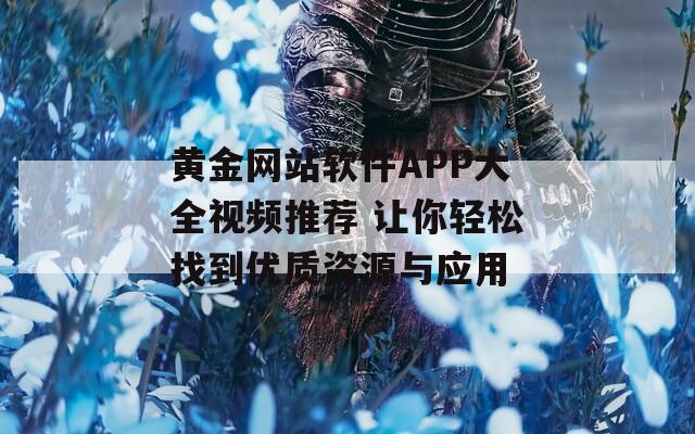 黄金网站软件APP大全视频推荐 让你轻松找到优质资源与应用-第1张图片-商贸手游网