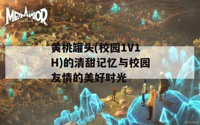 黄桃罐头(校园1V1H)的清甜记忆与校园友情的美好时光-第1张图片-商贸手游网