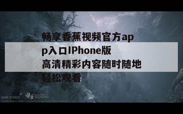 畅享香蕉视频官方app入口IPhone版高清精彩内容随时随地轻松观看-第1张图片-商贸手游网