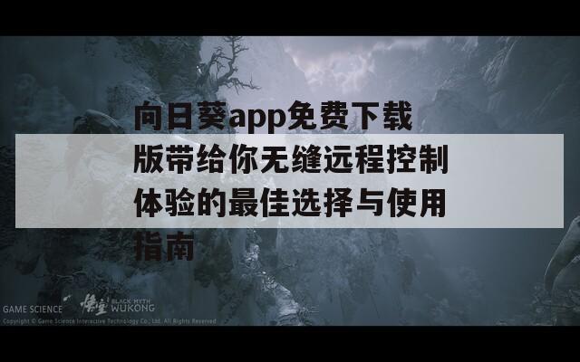 向日葵app免费下载版带给你无缝远程控制体验的最佳选择与使用指南-第1张图片-商贸手游网