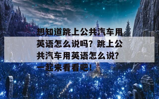 想知道跳上公共汽车用英语怎么说吗？跳上公共汽车用英语怎么说？一起来看看吧！-第1张图片-商贸手游网