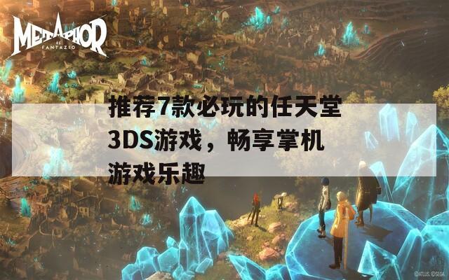 推荐7款必玩的任天堂3DS游戏，畅享掌机游戏乐趣-第1张图片-商贸手游网