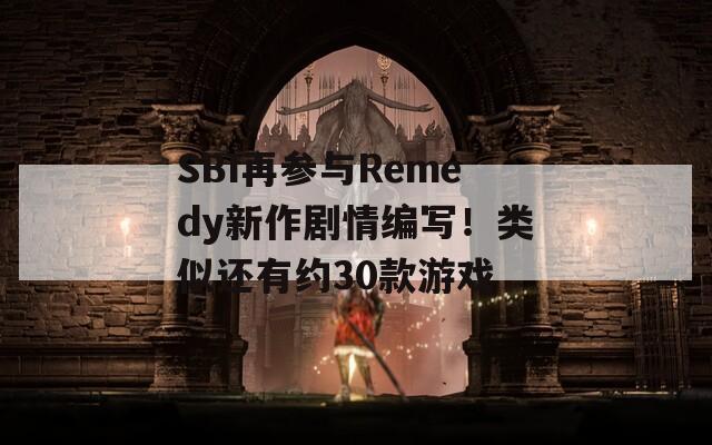 SBI再参与Remedy新作剧情编写！类似还有约30款游戏-第1张图片-商贸手游网