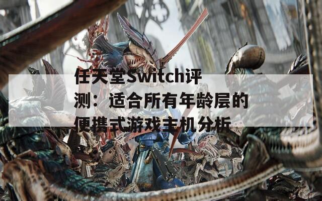 任天堂Switch评测：适合所有年龄层的便携式游戏主机分析-第1张图片-商贸手游网