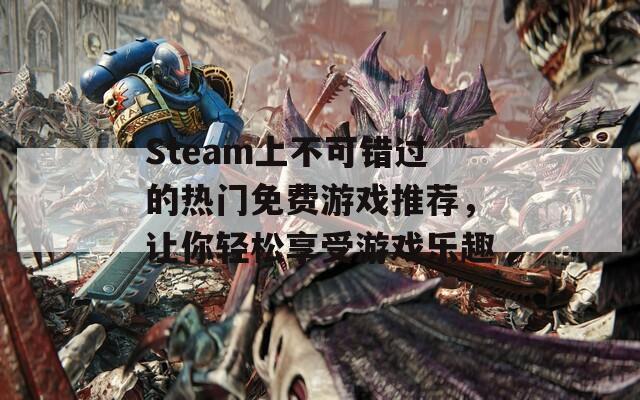 Steam上不可错过的热门免费游戏推荐，让你轻松享受游戏乐趣-第1张图片-商贸手游网