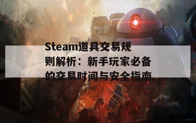 Steam道具交易规则解析：新手玩家必备的交易时间与安全指南-第1张图片-商贸手游网