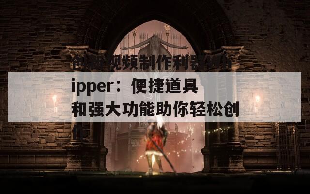 创新视频制作利器Whipper：便捷道具和强大功能助你轻松创作-第1张图片-商贸手游网