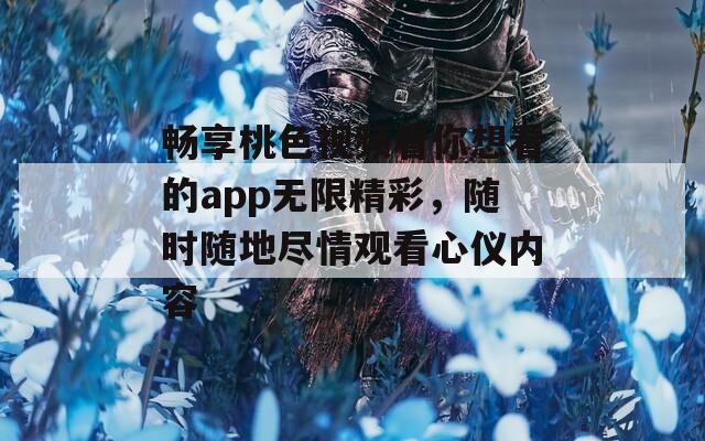 畅享桃色视频看你想看的app无限精彩，随时随地尽情观看心仪内容-第1张图片-商贸手游网