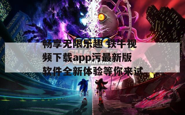 畅享无限乐趣 铁牛视频下载app污最新版软件全新体验等你来试-第1张图片-商贸手游网