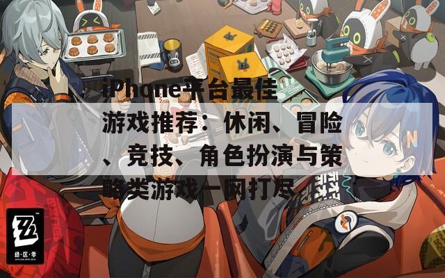 iPhone平台最佳游戏推荐：休闲、冒险、竞技、角色扮演与策略类游戏一网打尽-第1张图片-商贸手游网