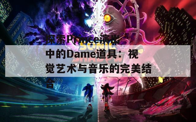 探索Prince演出中的Dame道具：视觉艺术与音乐的完美结合-第1张图片-商贸手游网