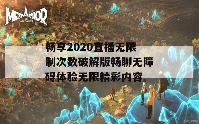 畅享2020直播无限制次数破解版畅聊无障碍体验无限精彩内容-第1张图片-商贸手游网