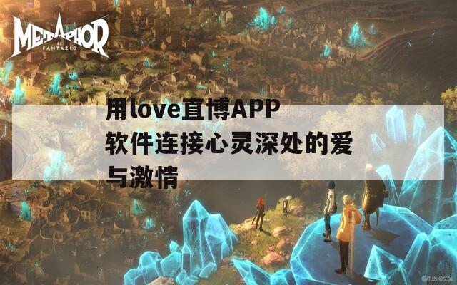 用love直博APP软件连接心灵深处的爱与激情-第1张图片-商贸手游网