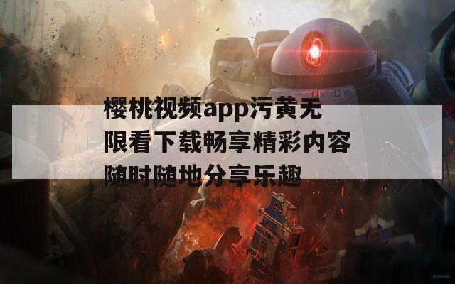 樱桃视频app污黄无限看下载畅享精彩内容随时随地分享乐趣-第1张图片-商贸手游网