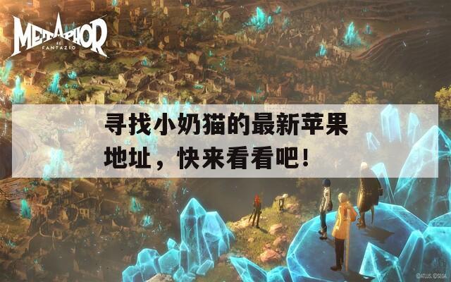 寻找小奶猫的最新苹果地址，快来看看吧！-第1张图片-商贸手游网