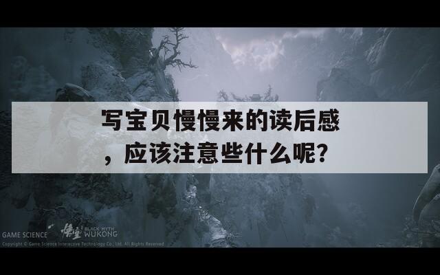 写宝贝慢慢来的读后感，应该注意些什么呢？-第1张图片-商贸手游网