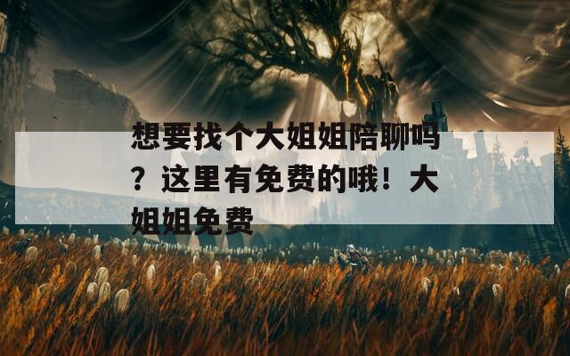 想要找个大姐姐陪聊吗？这里有免费的哦！大姐姐免费-第1张图片-商贸手游网