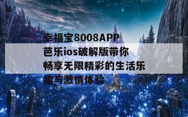 幸福宝8008APP芭乐ios破解版带你畅享无限精彩的生活乐趣与激情体验-第1张图片-商贸手游网