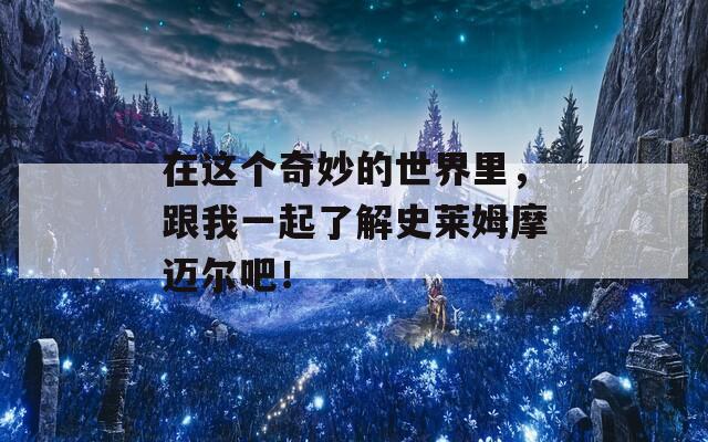 在这个奇妙的世界里，跟我一起了解史莱姆摩迈尔吧！-第1张图片-商贸手游网