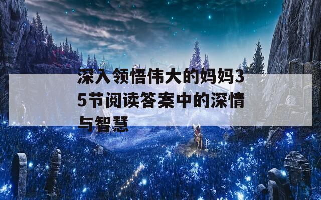 深入领悟伟大的妈妈35节阅读答案中的深情与智慧-第1张图片-商贸手游网