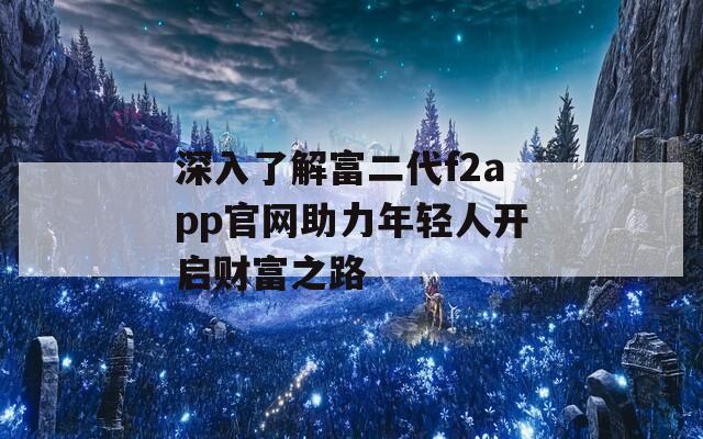 深入了解富二代f2app官网助力年轻人开启财富之路-第1张图片-商贸手游网