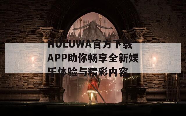 HULUWA官方下载APP助你畅享全新娱乐体验与精彩内容-第1张图片-商贸手游网