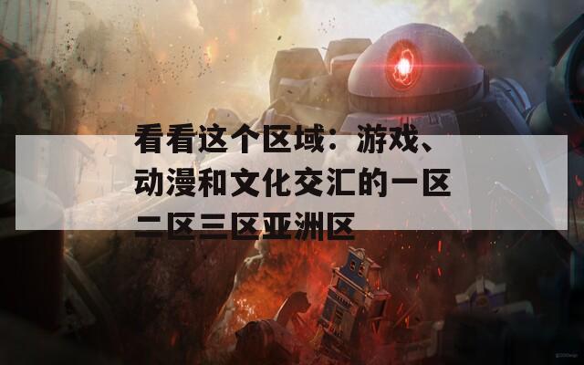 看看这个区域：游戏、动漫和文化交汇的一区二区三区亚洲区-第1张图片-商贸手游网