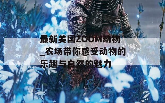 最新美国ZOOM动物_农场带你感受动物的乐趣与自然的魅力-第1张图片-商贸手游网