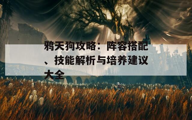 鸦天狗攻略：阵容搭配、技能解析与培养建议大全-第1张图片-商贸手游网