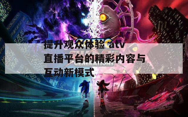 提升观众体验 atv直播平台的精彩内容与互动新模式-第1张图片-商贸手游网