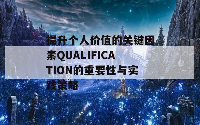 提升个人价值的关键因素QUALIFICATION的重要性与实践策略-第1张图片-商贸手游网