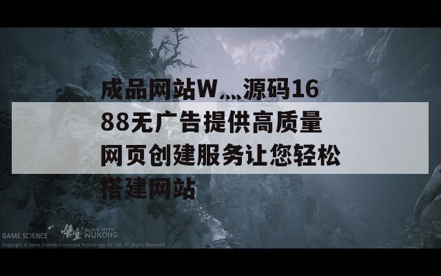 成品网站W灬源码1688无广告提供高质量网页创建服务让您轻松搭建网站-第1张图片-商贸手游网