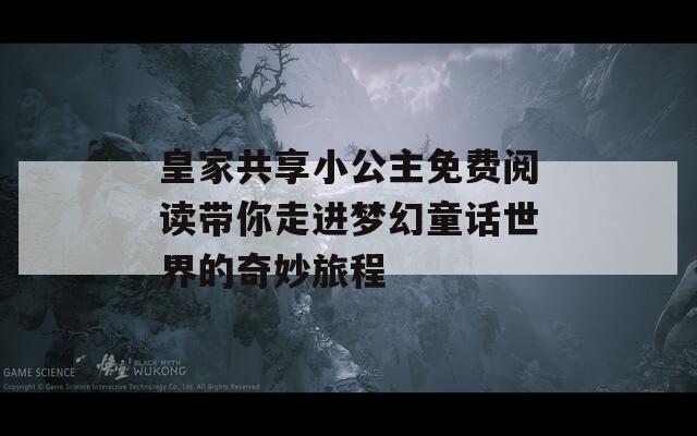 皇家共享小公主免费阅读带你走进梦幻童话世界的奇妙旅程-第1张图片-商贸手游网