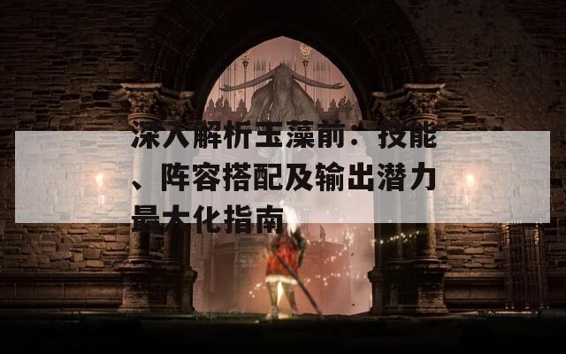 深入解析玉藻前：技能、阵容搭配及输出潜力最大化指南-第1张图片-商贸手游网