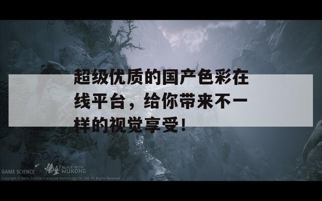 超级优质的国产色彩在线平台，给你带来不一样的视觉享受！-第1张图片-商贸手游网