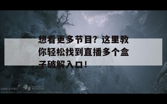 想看更多节目？这里教你轻松找到直播多个盒子破解入口！-第1张图片-商贸手游网