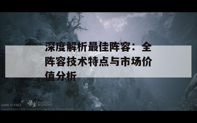 深度解析最佳阵容：全阵容技术特点与市场价值分析-第1张图片-商贸手游网