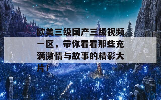 欧美三级国产三级视频一区，带你看看那些充满激情与故事的精彩大片！-第1张图片-商贸手游网