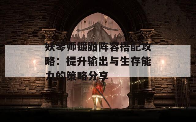 妖琴师镰鼬阵容搭配攻略：提升输出与生存能力的策略分享-第1张图片-商贸手游网