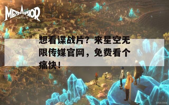 想看谍战片？来星空无限传媒官网，免费看个痛快！-第1张图片-商贸手游网