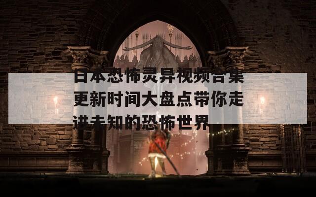 日本恐怖灵异视频合集更新时间大盘点带你走进未知的恐怖世界-第1张图片-商贸手游网