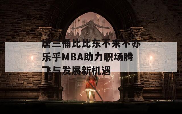 唐三桶比比东不来不亦乐乎MBA助力职场腾飞与发展新机遇-第1张图片-商贸手游网