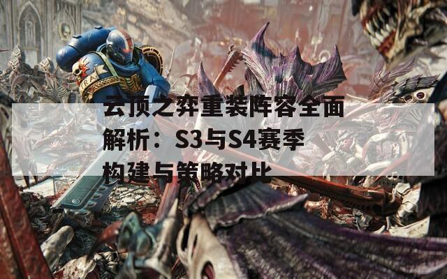 云顶之弈重装阵容全面解析：S3与S4赛季构建与策略对比-第1张图片-商贸手游网