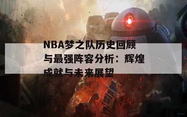 NBA梦之队历史回顾与最强阵容分析：辉煌成就与未来展望-第1张图片-商贸手游网