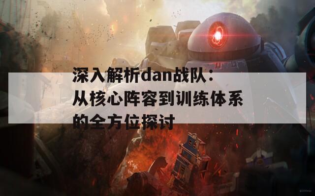 深入解析dan战队：从核心阵容到训练体系的全方位探讨-第1张图片-商贸手游网