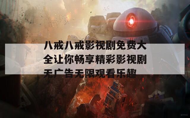 八戒八戒影视剧免费大全让你畅享精彩影视剧无广告无限观看乐趣-第1张图片-商贸手游网