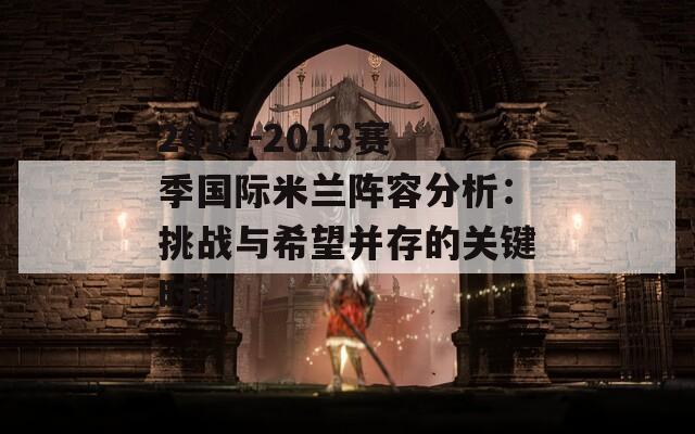 2012-2013赛季国际米兰阵容分析：挑战与希望并存的关键时期-第1张图片-商贸手游网